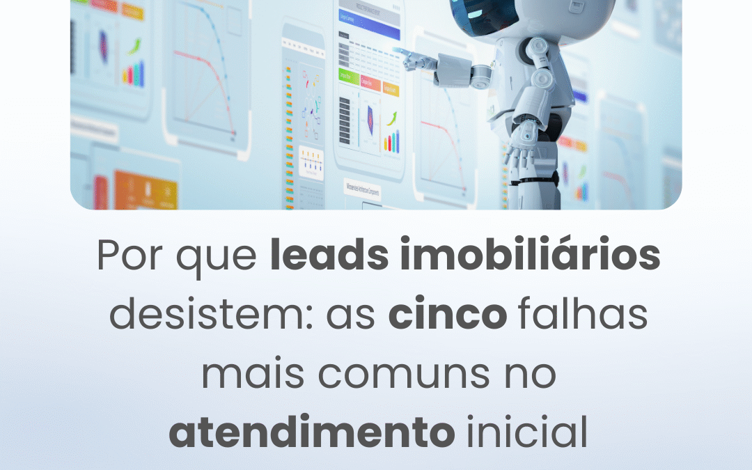 Por que leads imobiliários desistem: as cinco falhas mais comuns no atendimento inicial 